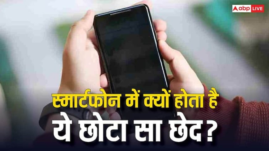 स्मार्टफोन में क्यों होता है ये छोटा सा छेद? ज्यादातर लोग नहीं जानते इसके पीछे का राज