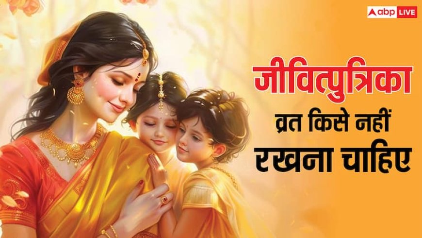 Jivitputrika Vrat 2025: जितिया या जीवित्पुत्रिका व्रत किन महिलाओं को नहीं रखना चाहिए, जानें