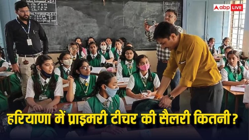 हरियाणा में प्राइमरी टीचर को कितनी मिलती है सैलरी, 8वें वेतन आयोग से यह कितनी बढ़ेगी?