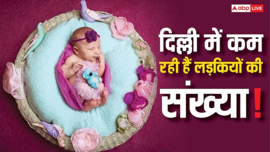 Delhi Sex Ratio: लड़कियों के जन्म में क्यों होती जा रही कमी? देखिए 2020 से अब तक के चौंकाने वाले आंकड़े