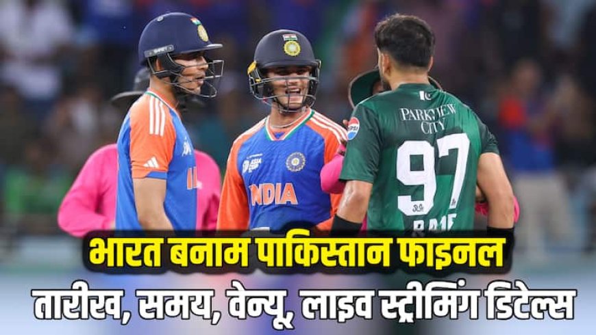 Ind Vs Pak Final: भारत बनाम पाकिस्तान एशिया कप का फाइनल मैच कब-कहां खेला जाएगा, जानिए खिताबी मुकाबले की पूरी जानकारी