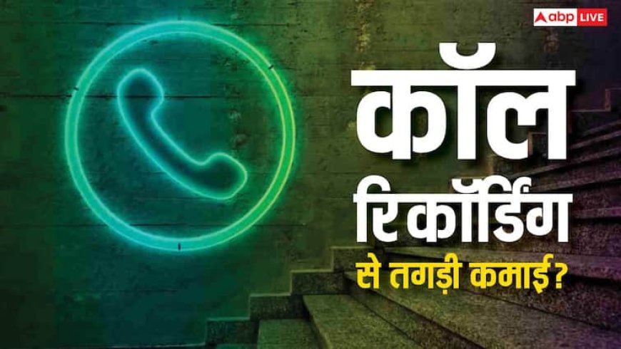 कॉल रिकॉर्डिंग से हो रही तगड़ी कमाई, जानिए कौन सा ऐप देता है पैसा, क्या प्राइवेसी का है खतरा?