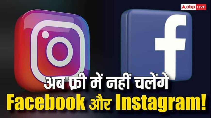 अब फ्री नहीं रहा Facebook और Instagram! हर महीने देने होंगे इतने रुपये, जानिए पूरी जानकारी