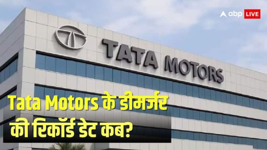 Tata Motors के डीमर्जर के रिकॉर्ड डेट का ऐलान, जानें नई कंपनी में कब मिलेंगे शेयऱ?