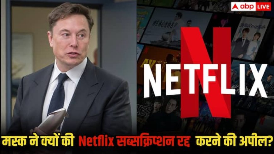 एलन मस्क ने क्यों की Netflix सब्सक्रिप्शन रद्द करने की अपील? वजह जानकर यकीन नहीं होगा