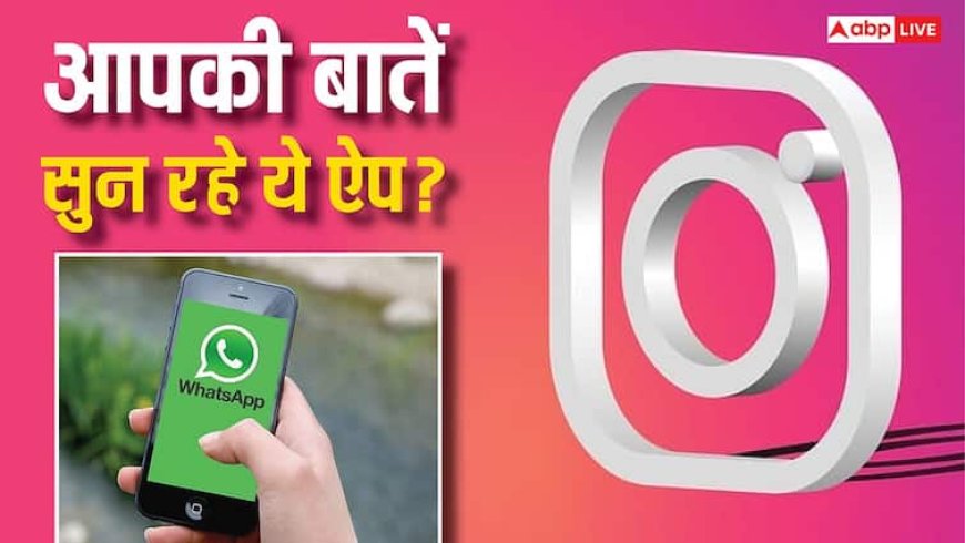 अगर किया ये काम तो Instagram और WhatsApp सुन लेंगे आपकी सारी बातें! हुआ चौंकाने वाला खुलासा
