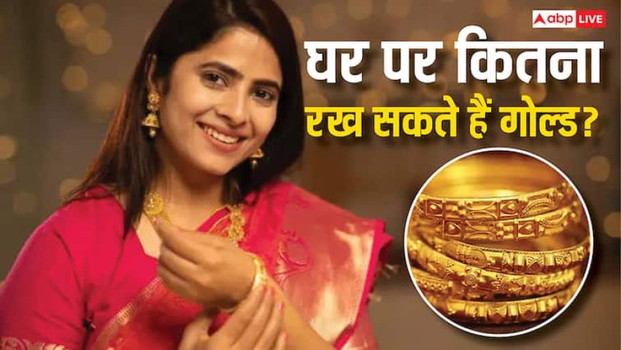 घर में कितना रख सकते हैं सोना? लिमिट से बाहर गोल्ड रिजर्व करने पर होगी कार्रवाई, जानें क्या है नियम?