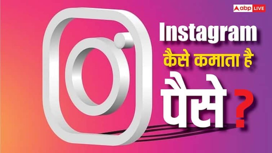 सब कुछ फ्री देकर कैसे कमाई करता है Instagram, ये तरीका जान नहीं होगा यकीन