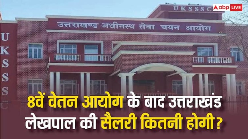उत्तराखंड के लेखपाल को कितनी मिलती है सैलरी, 8वें वेतन आयोग से यह कितनी बढ़ेगी