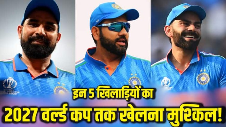 सिर्फ रोहित-विराट नहीं, इन 5 खिलाड़ियों का वर्ल्ड कप 2027 तक खेलना मुश्किल; लटक रही है तलवार!