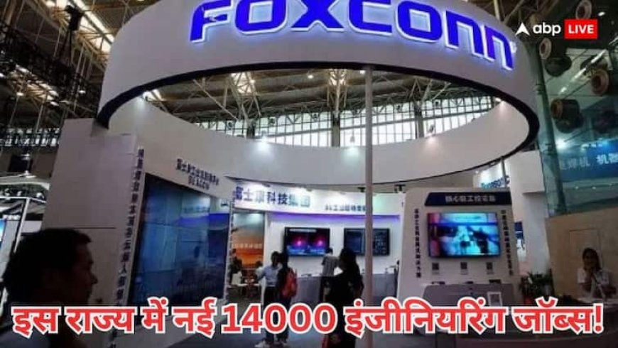इस राज्य में Foxconn करेगी 15,000 करोड़ का भारी निवेश, पैदा होंगे 14000 इंजीनियरिंग जॉब्स