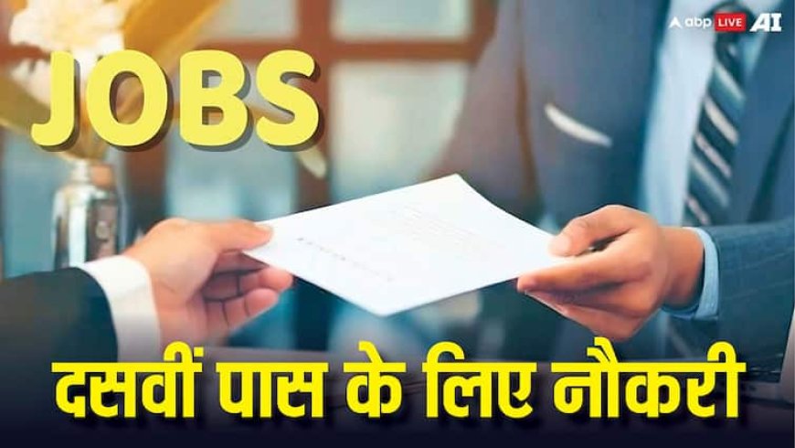 10 वीं पास युवाओं के लिए निकली है नौकरी, जानें कब से शुरू होगी आवेदन प्रक्रिया