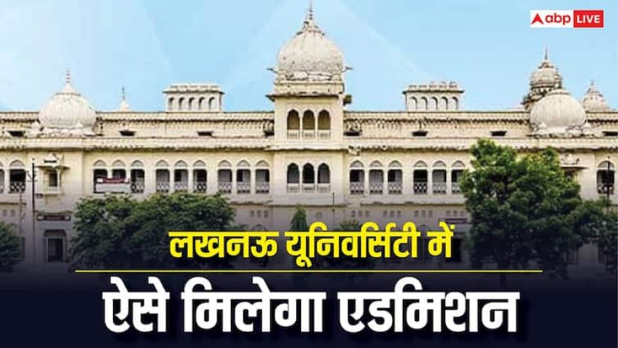 लखनऊ यूनिवर्सिटी में इन कोर्स की खाली सीटों पर सीधे मिलेगा दाखिला, जानें कौन हैं पात्र