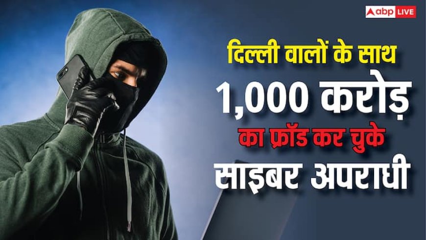 1,000 करोड़ रुपये, दिल्ली वालों के खातों से इतने पैसे लूट ले गए साइबर अपराधी, इन तरीकों से किया सबसे ज्यादा फ्रॉड