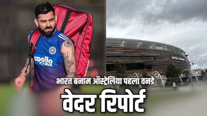 IND vs AUS 1st ODI, Perth Weather: आज नहीं देख पाएंगे रोहित-कोहली की बल्लेबाजी? बारिश बिगाड़ सकती है भारत-ऑस्ट्रेलिया पहले वनडे का खेल