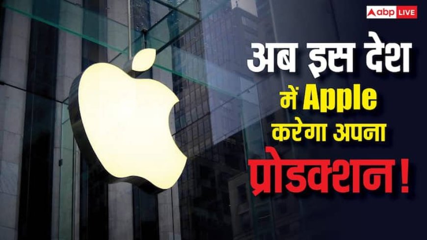 भारत या चीन नहीं, अब इस देश में अपने प्रोडक्ट बनाएगा Apple, जानिए पूरी जानकारी
