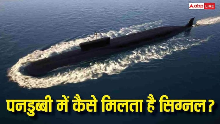 पानी के अंदर पनडुब्बी में कैसे मिलता है सिग्नल, जानिए क्या है टेक्नोलॉजी
