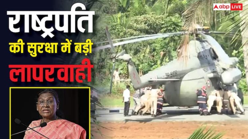 राष्ट्रपति द्रौपदी मुर्मू की सुरक्षा में बड़ी चूक! लैंडिंग के वक्त हेलीपैड पर धंसे हेलीकॉप्टर के पहिए, Video