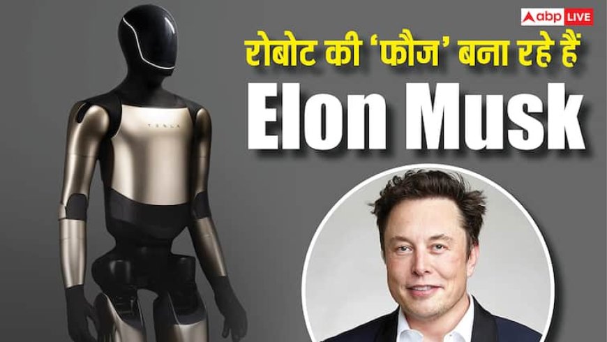 रोबोट की 'फौज' तैयार कर रहे हैं एलन मस्क, इंसानों से ज्यादा काम करेंगे, यह है प्लानिंग