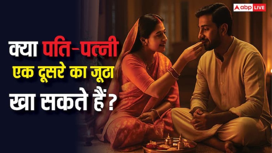 पति पत्नी का आपस में जूठा खाना सही या गलत! जानिए शास्त्रीय ग्रंथ और पुराण क्या कहते हैं?