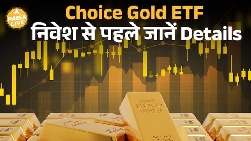 Choice Gold ETF: बिना सोना खरीदे अब करें Gold में निवेश , मिला सच्चा सुनहरा मौका| Paisa Live