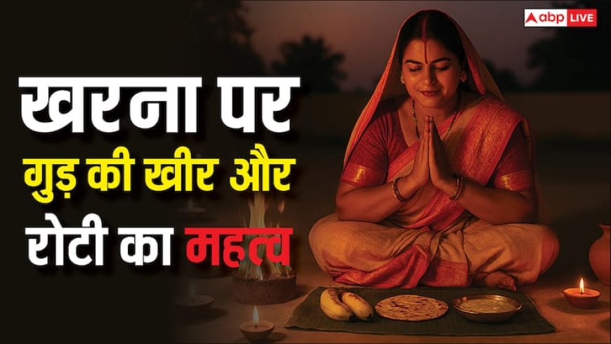 Kharna 2025: छठ महापर्व में खरना का महत्व, क्यों बनाते हैं गुड़ की खीर और रोटी?