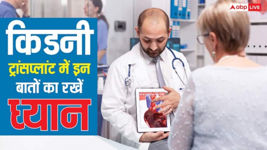 Kidney Transplant Care Tips: किडनी ट्रांसप्लांट कराते वक्त किन बातों का रखें ध्यान? वरना फेल हो जाएगी नई किडनी
