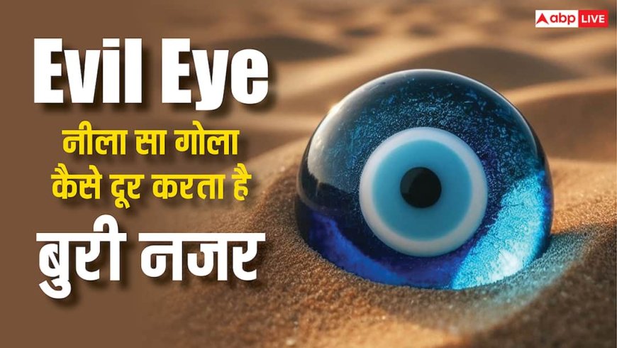 क्या है Evil Eye, नीला सा गोला कैसे दूर करता है बुरी नजर, जानिए सबकुछ