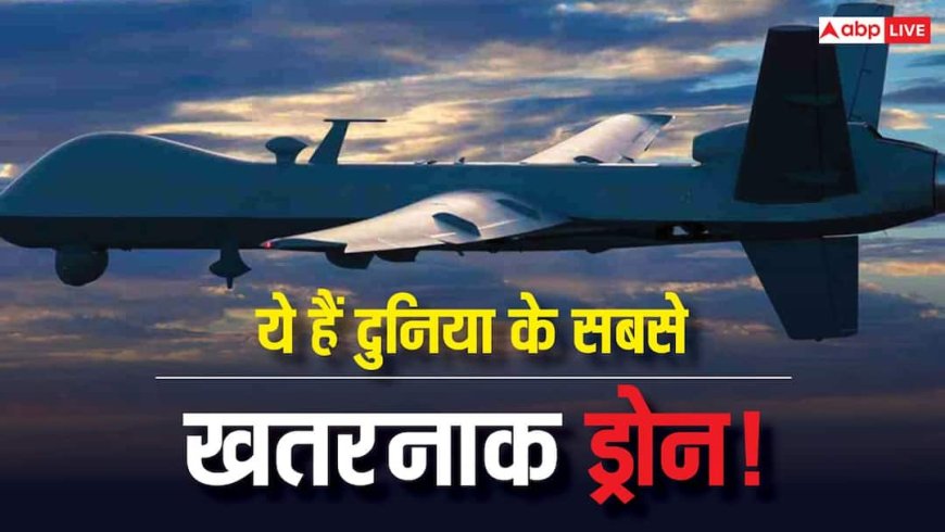 ये हैं दुनिया के सबसे खतरनाक ड्रोन, ऐसी टेक्नोलॉजी जिससे छूट जाते हैं दुश्मन के पसीने