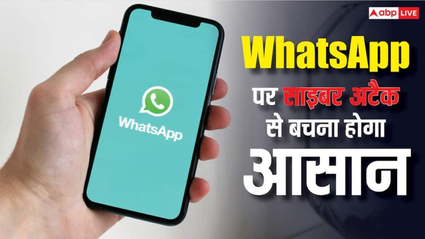 WhatsApp पर आ रहा नया सेफ्टी फीचर, साइबर अटैक से बचाव होगा आसान