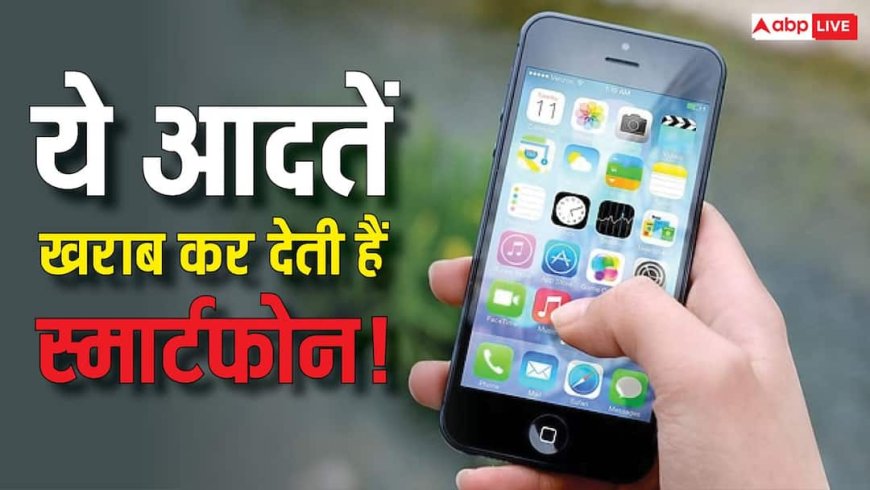 मोबाइल यूजर्स सावधान! ये 3 आदतें कर रहीं आपके स्मार्टफोन को खराब, जानिए क्या नहीं करना चाहिए