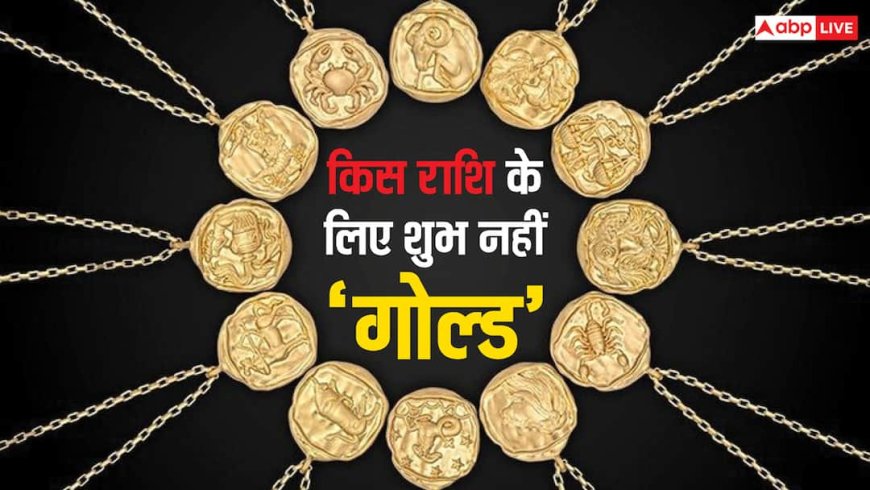 घर से बाजार तक सोने की चर्चा, लेकिन क्या जानते हैं किन लोगों के लिए Gold नहीं होता है शुभ