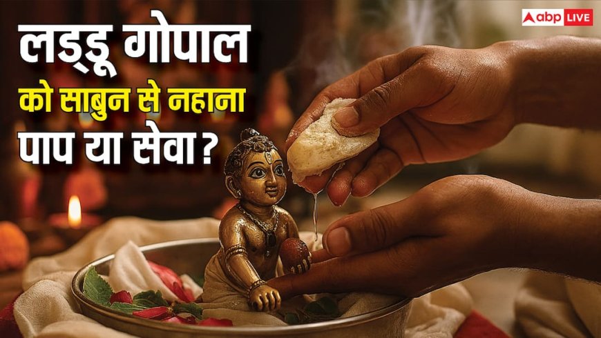 लड्डू गोपाल को साबुन से नहाना पाप या सेवा? जानिए हिंदू धर्म शास्त्रों में क्या लिखा है?