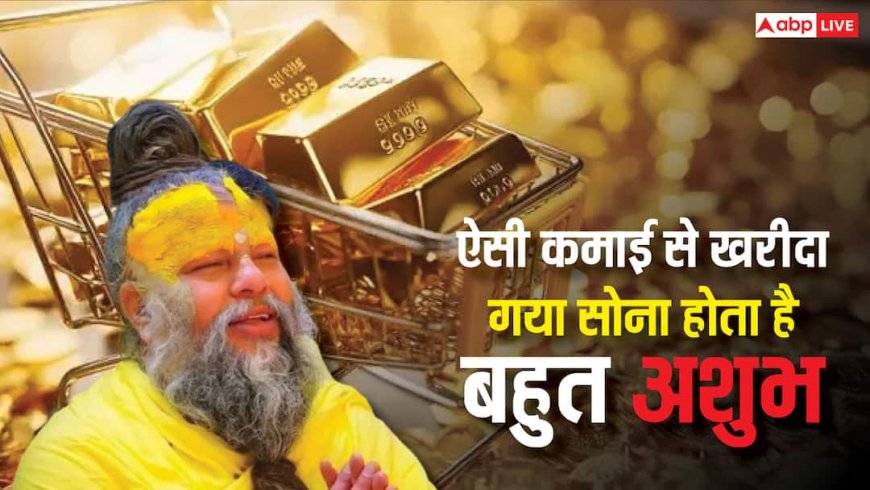 Gold: ऐसी कमाई से खरीदा गया सोना नहीं फलता, बन सकता है दुखों का कारण