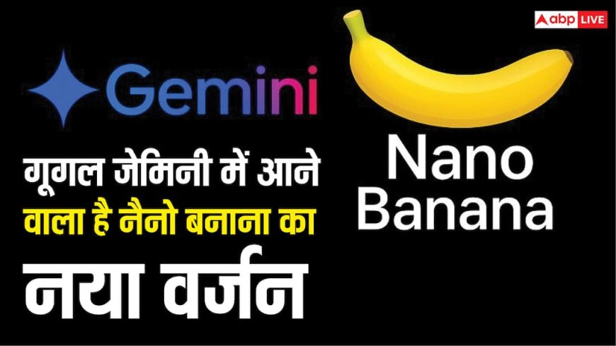 सोशल मीडिया पर फिर मचेगा ट्रेंडी इमेज का धमाल, गूगल लॉन्च करने वाली है Nano Banana 2 मॉडल, जानें सब कुछ
