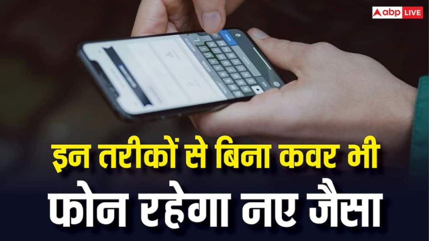 फोन को कवर के बिना भी रखें एकदम नए जैसा, ये टिप्स अपना लिए तो हो जाएगी मौज