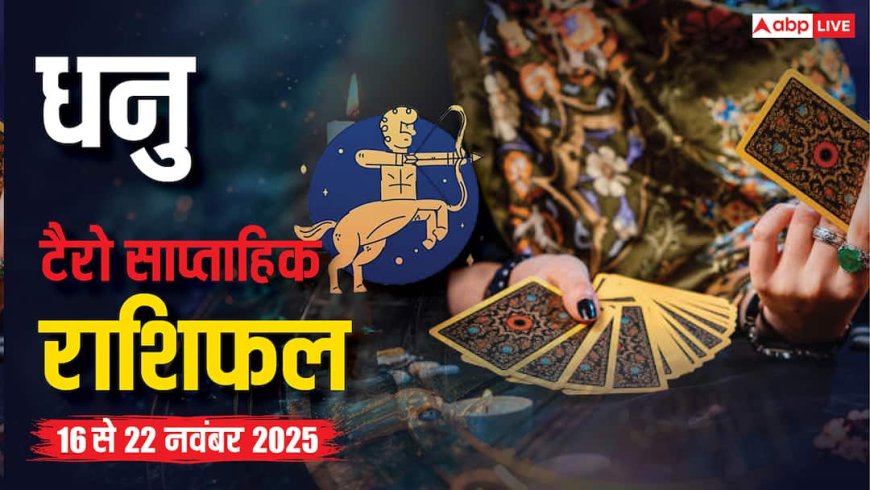 धनु साप्ताहिक टैरो राशिफल (16 से 22 नवंबर 2025):व्यवसाय और लव लाइफ में सफलता, स्वास्थ्य पर रखें ध्यान