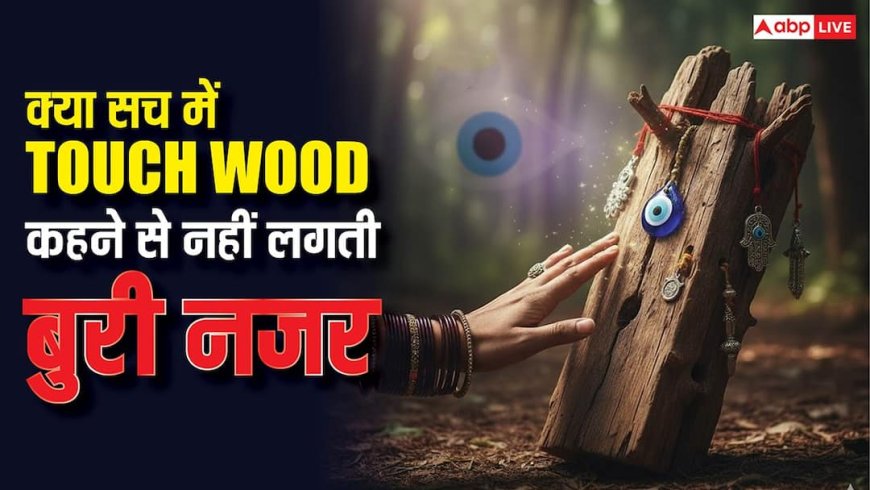 Buri Nazar: क्या सच में लकड़ी छूने से नहीं लगती बुरी नजर, लोग क्यों कहते हैं TOUCH WOOD