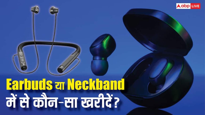Earbuds या Neckband में से कौन-सा खरीदें? ये बातें पढ़कर दूर हो जाएगी कंफ्यूजन