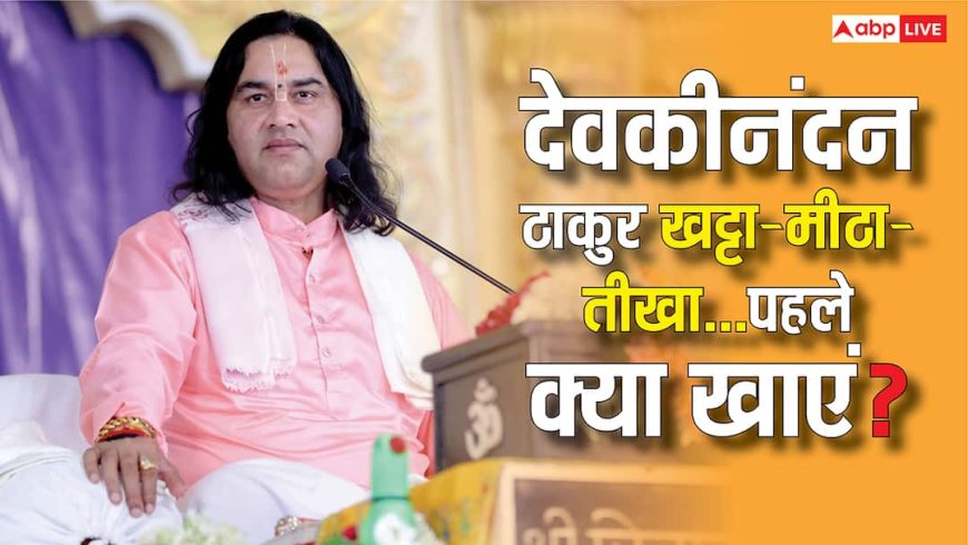 देवकीनंदन ठाकुर से जानिए खट्टा, मीठा और तीखा खाने में पहले क्या खाएं?