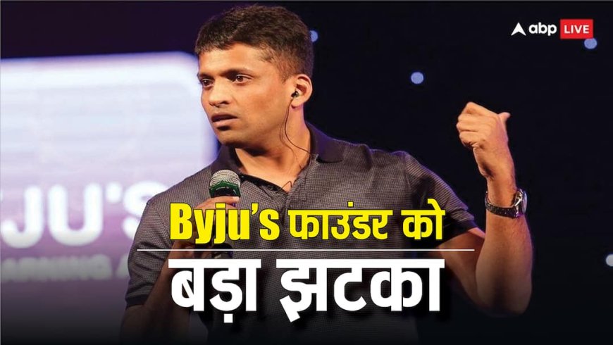 यूएस कोर्ट से Byju’s फाउंडर बायजू रवींद्रन को बड़ा झटका, 107 करोड़ डॉलर चुकाने का दिया आदेश, जानें पूरा मामला