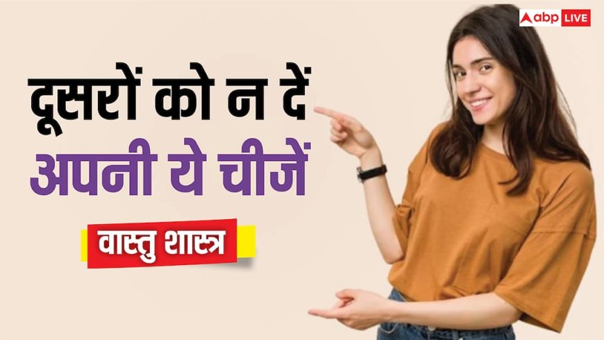 Vastu Tips: दूसरों के साथ कभी शेयर न करें अपनी ये 5 पर्सनल चीज, वरना..