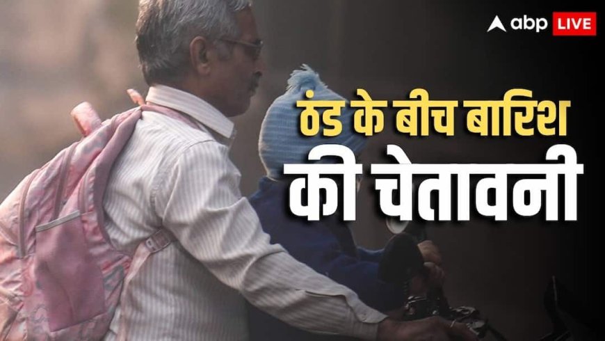 Weather Forecast: ठंड में बारिश का अटैक, 6 राज्यों में चेतावनी, जानें दिल्ली-NCR से बिहार तक कैसा रहेगा मौसम?