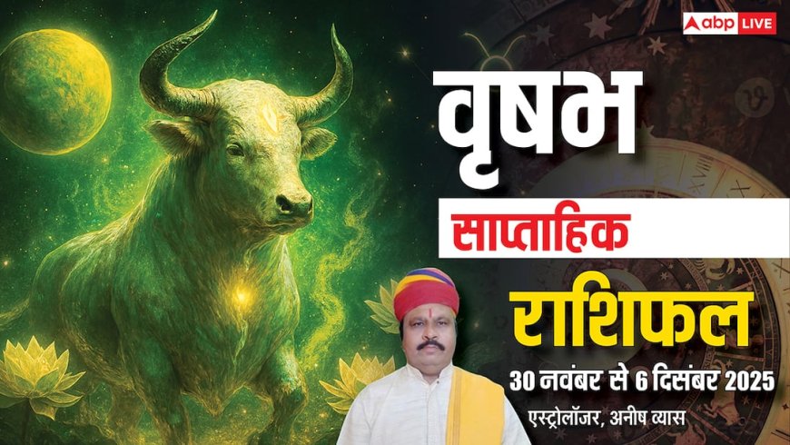 वृषभ साप्ताहिक राशिफल 30 नवंबर से 6 दिसंबर 2025: इस हफ्ते भाग्य देगा साथ! जानें धन, करियर और स्वास्थ्य का हाल