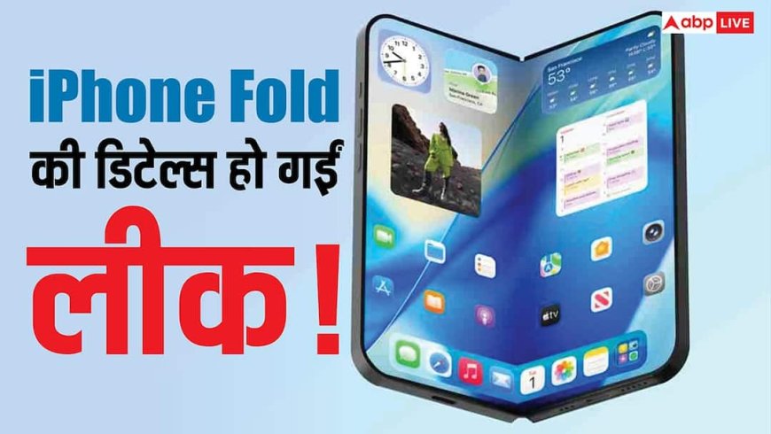 iPhone Fold की डिटेल्स हो गईं लीक! लॉन्च डेट, कीमत, कैमरा और डिजाइन का भी हो गया खुलासा
