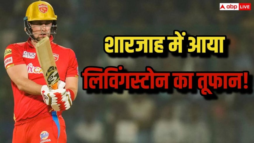 लियाम लिविंगस्टोन का शारजाह में तूफानी धमाका, एक ओवर में ठोके 5 छक्के, 38 गेंदों पर बना दिए इतने रन यकीन नहीं होगा