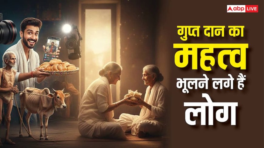 Gupt Daan: शास्त्रों में बताए गुप्त दान का महत्व भूलते जा रहे लोग, अब दान मतलब कैमरा ऑन