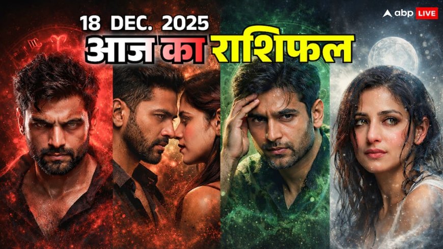 Aaj Ka Rashifal: 18 दिसंबर राशिफल- मेष में अंदरूनी टूटन, वृषभ में टकराव, मिथुन पर दबाव और कर्क की होगी भावनात्मक परीक्षा