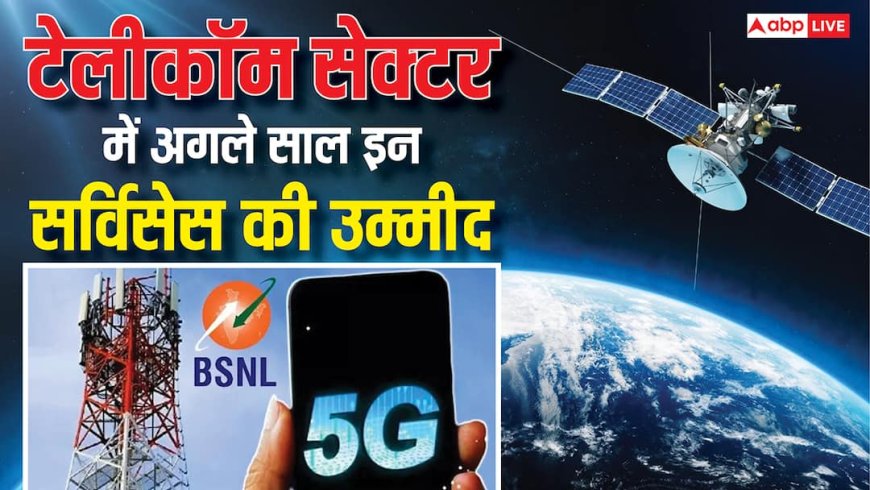 सैटेलाइट इंटरनेट से लेकर BSNL 5G तक, अगले साल टेलीकॉम सेक्टर में है इन चीजों की उम्मीद