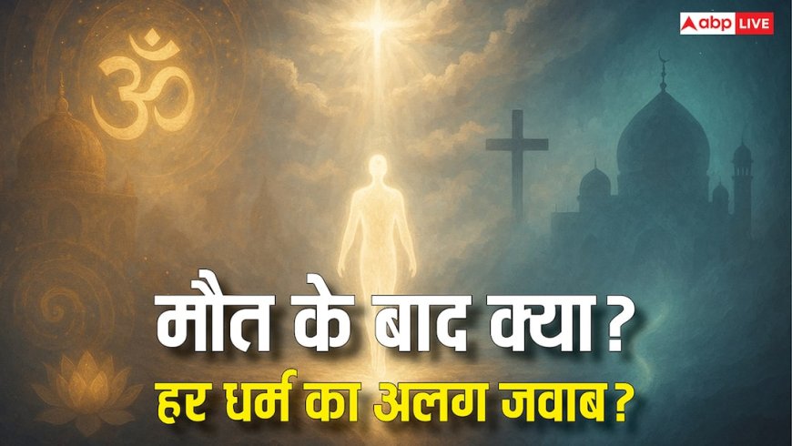 मौत के बाद क्या होता है? स्वर्ग, नर्क और पुनर्जन्म की अवधारणा पर 10 धर्मों के रहस्यमय जवाब!